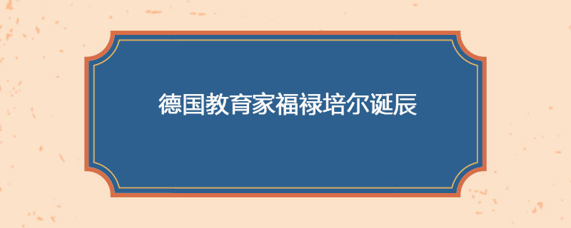 1782年04月21日 德国教育家福禄培尔诞辰