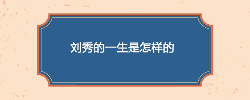 刘秀的一生是怎样的