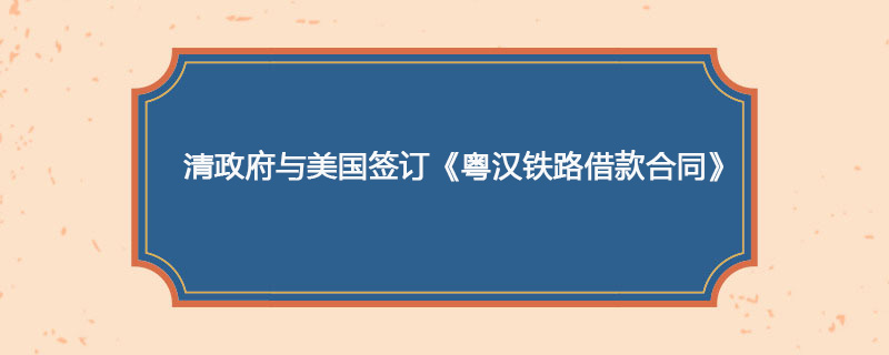 1898年04月14日 清政府与美国签订《粤汉铁路借款合同》