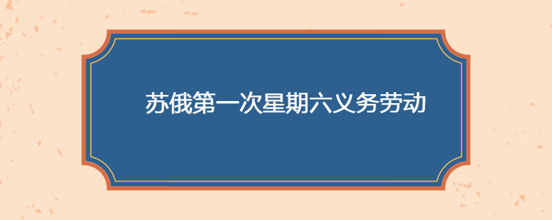 1919年4月12日 苏俄第一次星期六义务劳动