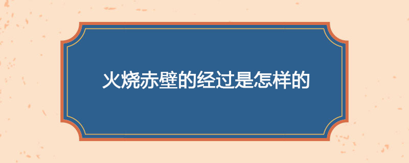 火烧赤壁的经过是怎样的