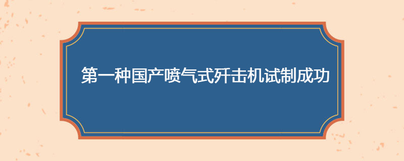 第一种国产喷气式歼击机试制成功