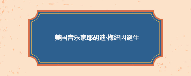 1916年04月22日 美国音乐家耶胡迪·梅纽因诞生