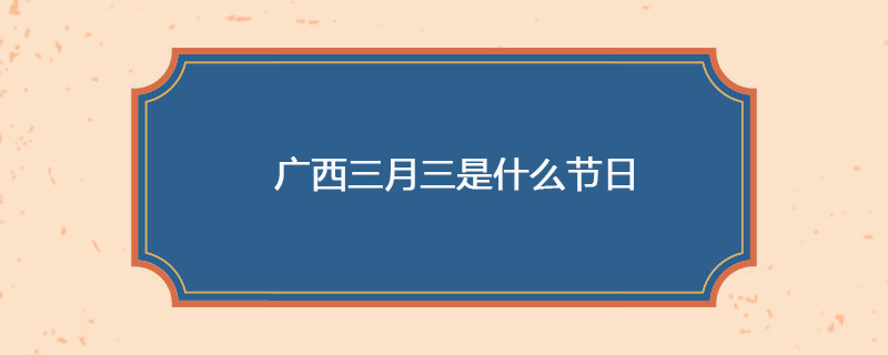 广西三月三是什么节日