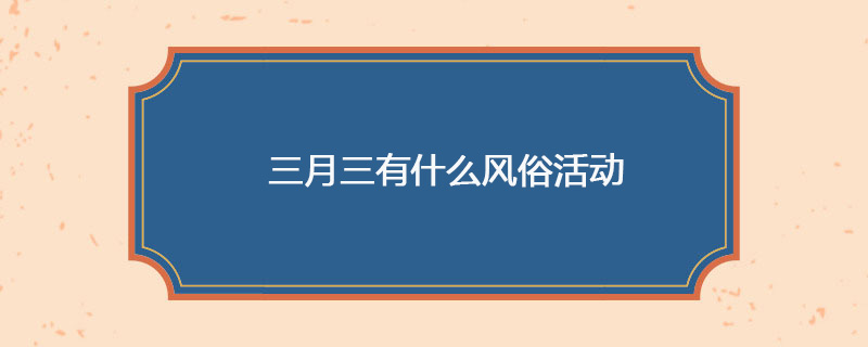 三月三有什么风俗活动
