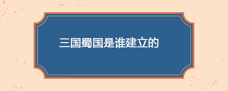 三国蜀国是谁建立的