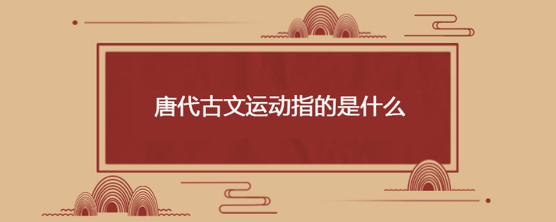 唐代古文运动指的是什么