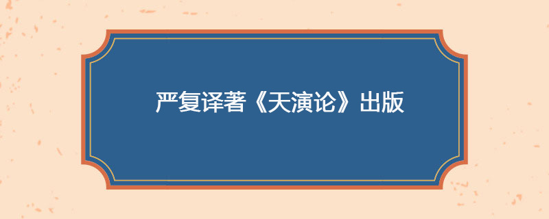 1898年04月22日 严复译著《天演论》出版