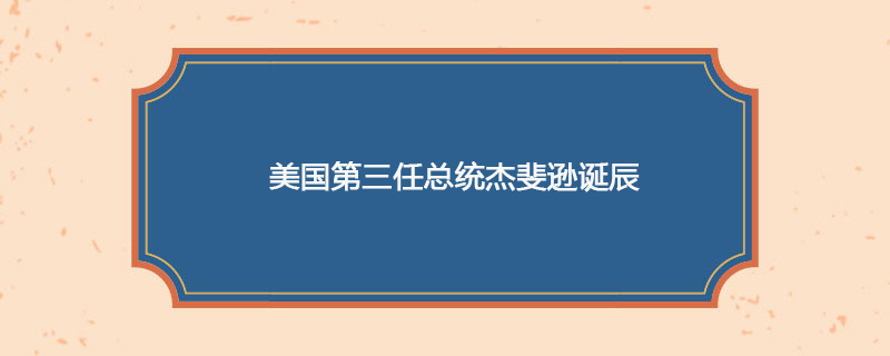 1743年04月13日 美国第三任总统杰斐逊诞辰