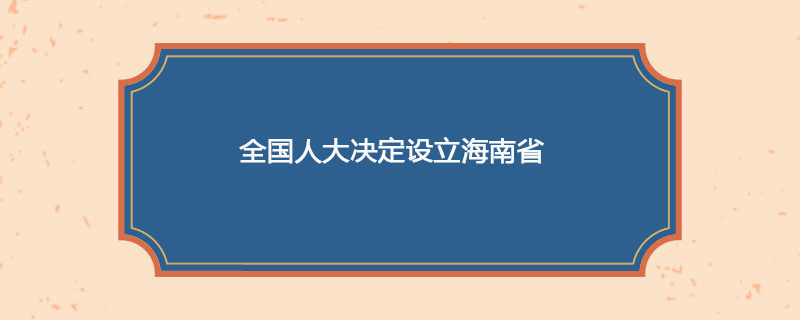 1988年04月13日 全国人大决定设立海南省