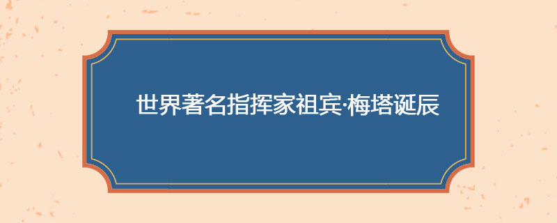 1936年4月29日 世界著名指挥家祖宾·梅塔诞辰