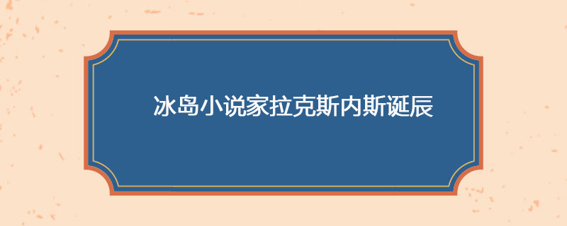 1902年04月23日 冰岛小说家拉克斯内斯诞辰