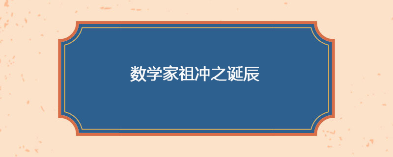 429年04月20日 数学家祖冲之诞辰