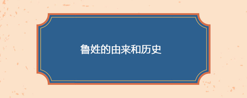 鲁姓的由来和历史