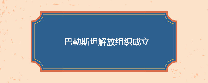 1964年05月28日 巴勒斯坦解放组织成立