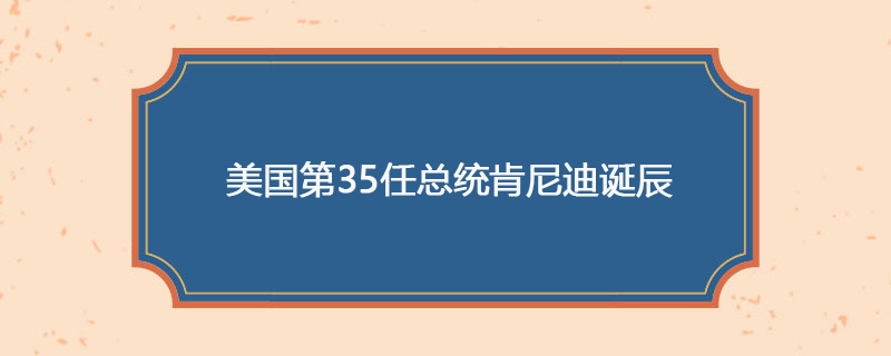 1917年05月29日 美国第35任总统肯尼迪诞辰
