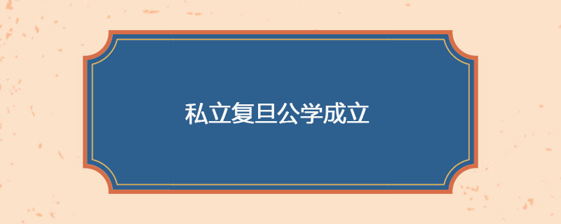 1905年05月27日 私立复旦公学成立