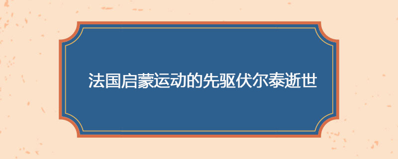 1778年05月30日 法国启蒙运动的先驱伏尔泰逝世