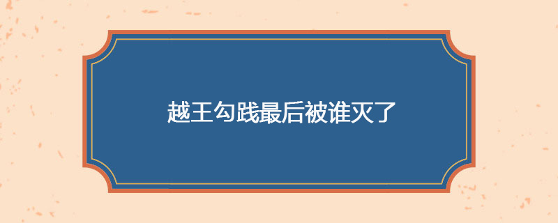 越王勾践最后被谁灭了
