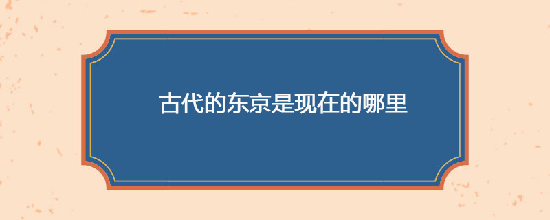 古代的东京是现在的哪里