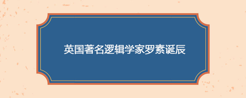 1872年05月18日 英国著名逻辑学家罗素诞辰