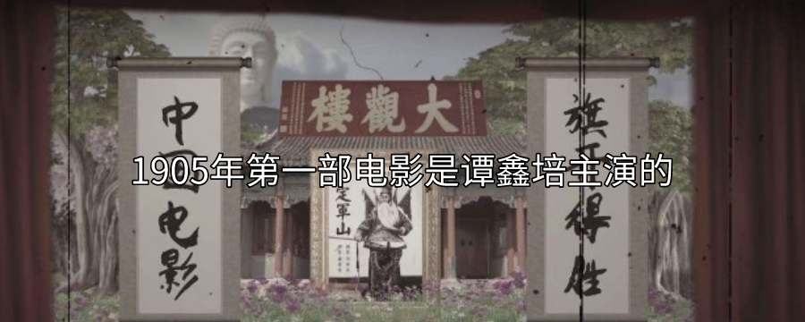 1905年第一部电影是谭鑫培主演的