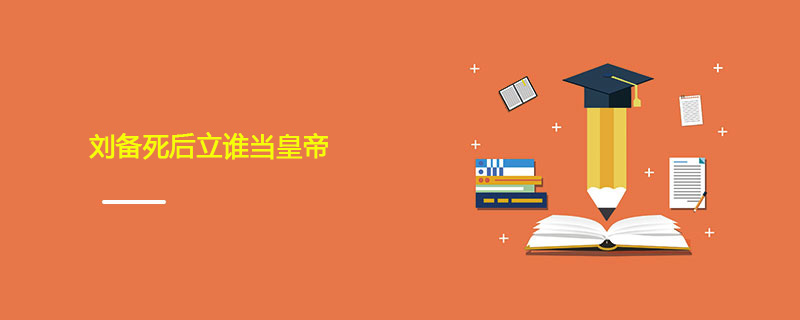 刘备死后立谁当皇帝