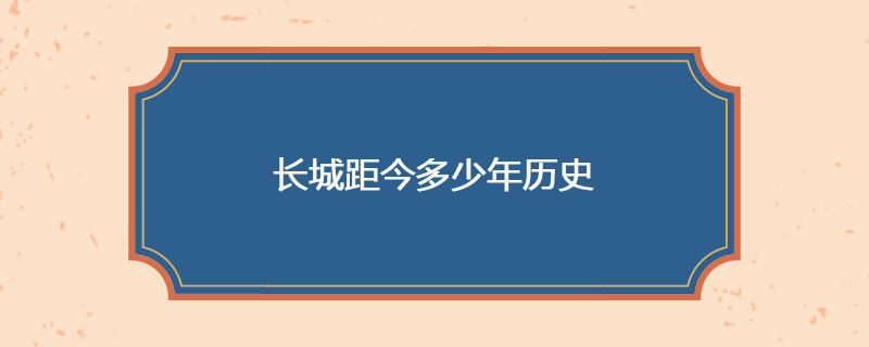 长城距今多少年历史