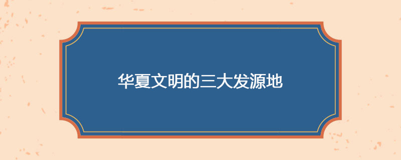 华夏文明的三大发源地