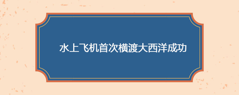 1919年05月27日 水上飞机首次横渡大西洋成功