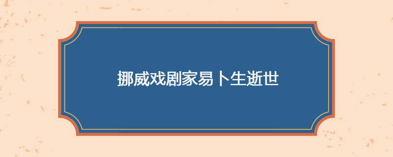 1828年05月23日 挪威戏剧家易卜生逝世