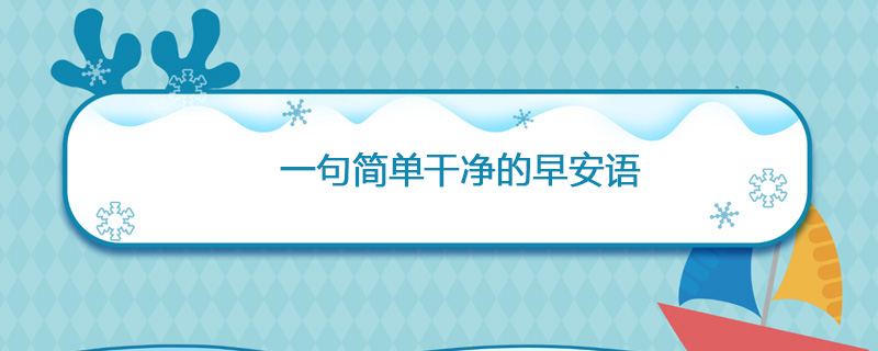 一句简单干净的早安语