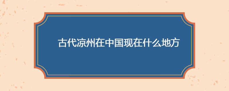古代凉州在中国现在什么地方