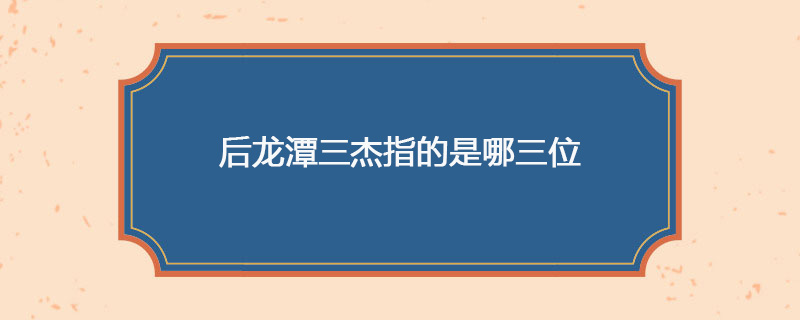 后龙潭三杰指的是哪三位