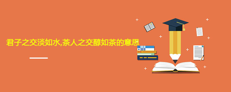 君子之交淡如水,茶人之交醇如茶的意思