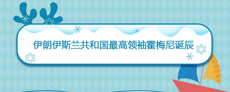 1902年05月12日 伊朗伊斯兰共和国最高领袖霍梅尼诞辰