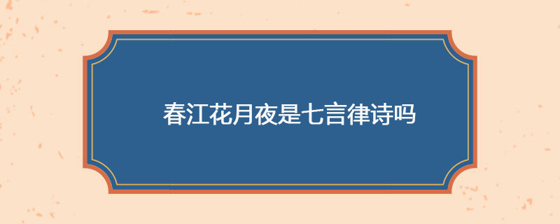 春江花月夜是七言律诗吗