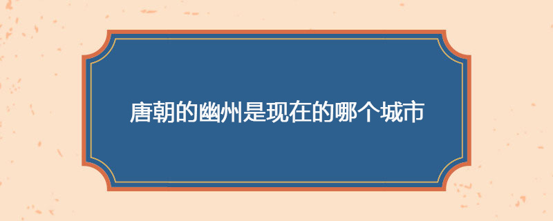 唐朝的幽州是现在的哪个城市