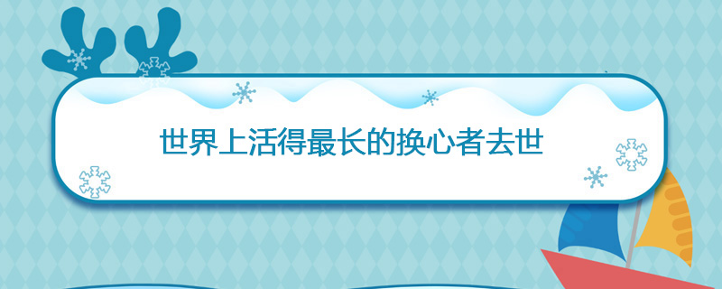 1987年05月11日 世界上活得最长的换心者去世