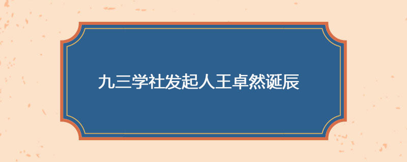 1893年05月24日 九三学社发起人王卓然诞辰