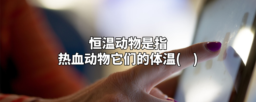 恒温动物是指热血动物它们的体温