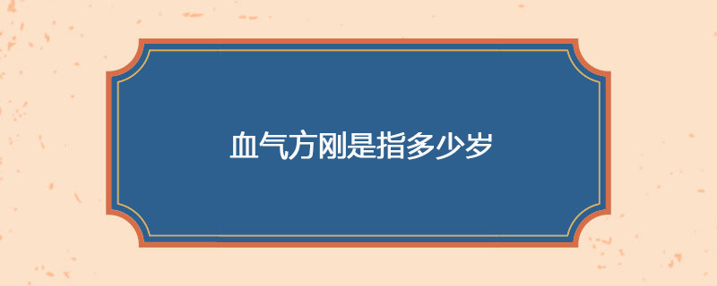 血气方刚是指多少岁