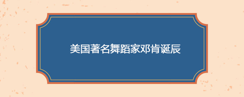 1878年05月27日 美国著名舞蹈家邓肯诞辰