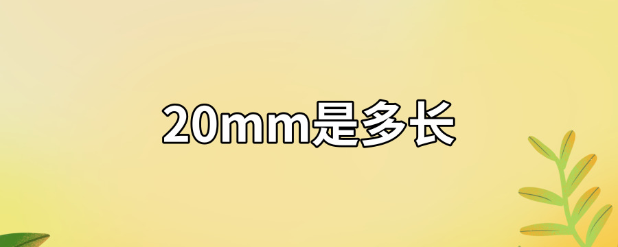 20mm等于2cm.毫米是长度单位和降雨量单位,英文缩写mm.