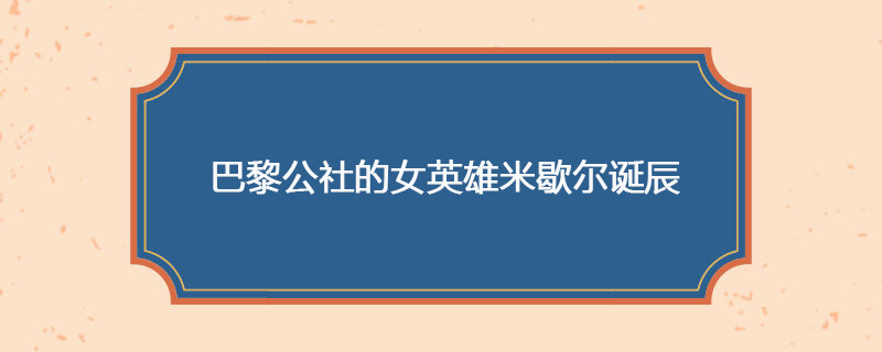 1830年05月29日 巴黎公社的女英雄米歇尔诞辰
