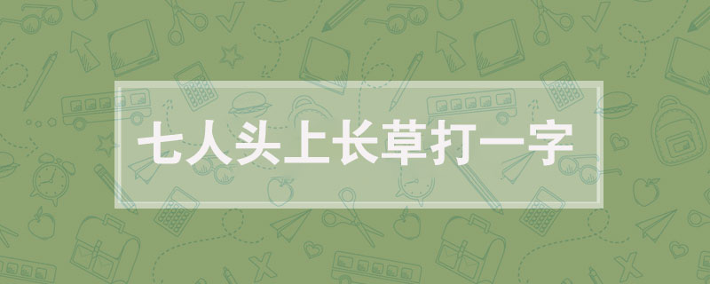 七人头上长草打一字