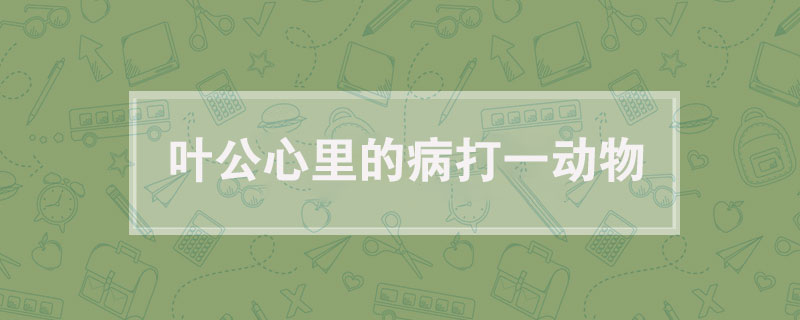 叶公心里的病打一动物