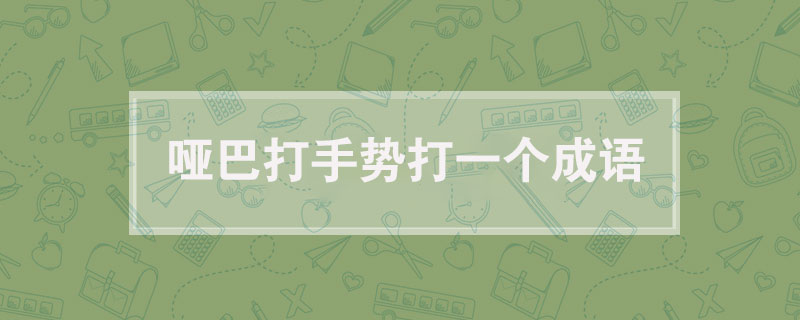 哑巴打手势打一个成语