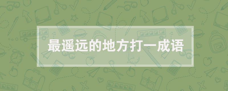 最遥远的地方打一成语，最遥远的地方打一个四字词语