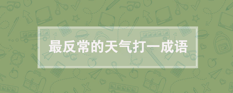 最反常的天气打一成语，最反常的天气打一成语是什么成语